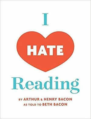 I Hate Reading: How To Get Through 20 Minutes of Reading Without Really Reading by Beth Bacon, Arthur Bacon, Henry Bacon