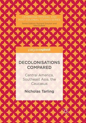 Decolonisations Compared: Central America, Southeast Asia, the Caucasus by Nicholas Tarling