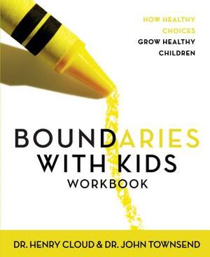 Boundaries with Kids Workbook: How Healthy Choices Grow Healthy Children by John Townsend, Henry Cloud