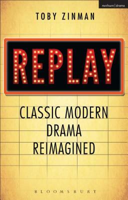 Replay: Classic Modern Drama Reimagined by Toby Zinman
