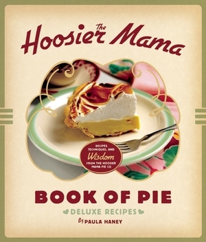 The Hoosier Mama Book of Pie: Recipes, Techniques, and Wisdom from the Hoosier Mama Pie Company by Allison Scott, Paula Haney