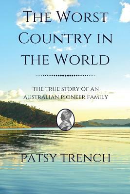 The Worst Country in the World: The true story of an Australian pioneer family by Patsy Trench