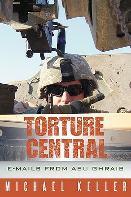 Torture Central: E-Mails from Abu Ghraib by Michael Keller