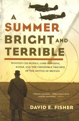 A Summer Bright and Terrible: Winston Churchill, Lord Dowding, Radar, and the Impossible Triumph of the Battle of Britain by David E. Fisher