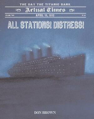 All Stations! Distress!: April 15, 1912, the Day the Titanic Sank by Don Brown