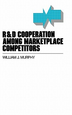 R&d Cooperation Among Marketplace Competitors by William Murphy