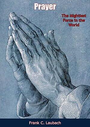 Prayer: The Mightiest Force in the World by Frank C. Laubach