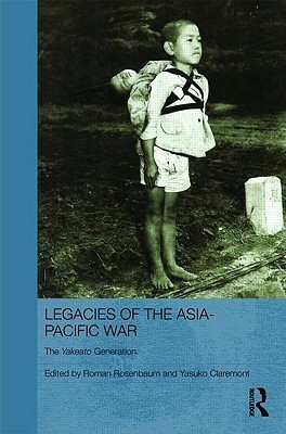 Legacies of the Asia-Pacific War: The Yakeato Generation by Yasuko Claremont, Roman Rosenbaum