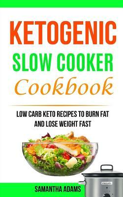Ketogenic Slow Cooker Cookbook: Low Carb Keto Recipes To Burn Fat And Lose Weight Fast by Samantha Adams