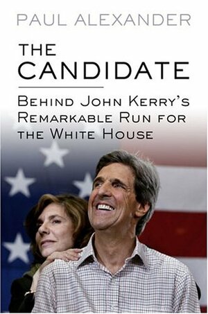 The Candidate: Behind John Kerry's Remarkable Run for the White House by Paul Alexander