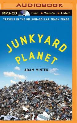 Junkyard Planet: Travels in the Billion-Dollar Trash Trade by Adam Minter