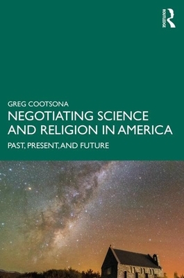 Negotiating Science and Religion in America: Past, Present, and Future by Greg Cootsona