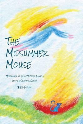 The Midsummer Mouse: Midsummer Tales of Tiptoes Lightly and the Summer Queen by Reg Down