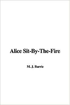 Alice Sit-By-The-Fire by J.M. Barrie