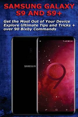 Samsung Galaxy S9 and S9+: Get the Most Out of Your Device - Explore Ultimate Tips and Tricks + Over 90 Bixby Commands by David F. Johnson