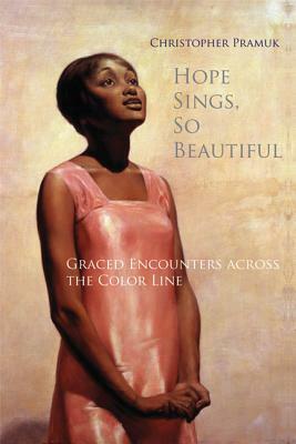 Hope Sings, So Beautiful: Graced Encounters Across the Color Line by Christopher Pramuk