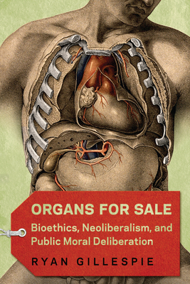 Organs for Sale: Bioethics, Neoliberalism, and Public Moral Deliberation by Ryan Gillespie