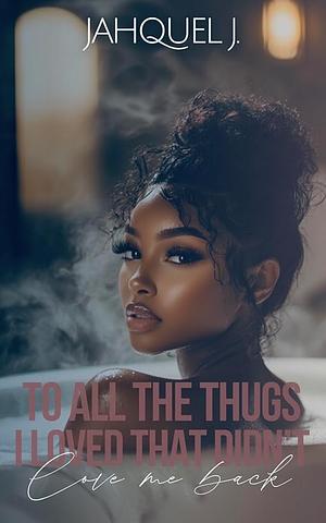 To All The Thugs I Loved That Didn't Love Me Back  by Jahquel J.