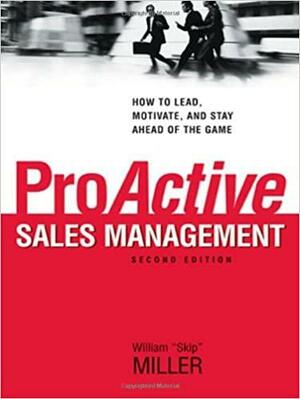 ProActive Sales Management: How to Lead, Motivate, and Stay Ahead of the Game by William "Skip" Miller
