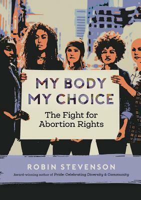 My Body My Choice: The Fight for Abortion Rights by Robin Stevenson