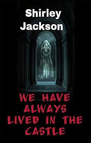 We Have Always Lived In The Castle by Shirley Jackson