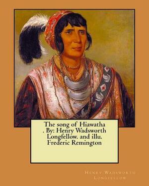 The song of Hiawatha . By: Henry Wadsworth Longfellow. and illu. Frederic Remington by Henry Wadsworth Longfellow