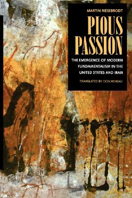 Pious Passion, Volume 6: The Emergence of Modern Fundamentalism in the United States and Iran by Martin Riesebrodt