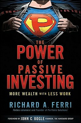 The Power of Passive Investing: More Wealth with Less Work by Richard A. Ferri