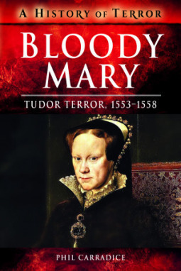 Bloody Mary: Tudor Terror, 1553-1558 by Phil Carradice