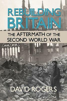 Rebuilding Britain: The Aftermath of the Second World War by David Rogers