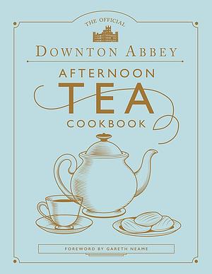 The Official Downton Abbey Afternoon Tea Cookbook by Gareth Neame, Gareth Neame, Gareth Neame