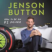 How To Be An F1 Driver: My Guide To Life In The Fast Lane by Jenson Button