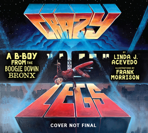 Crazy Legs: A B-Boy from the Boogie Down Bronx by Linda J. Acevedo