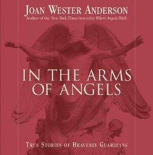 In the Arms of Angels: True Stories of Heavenly Guardians by Joan Wester Anderson