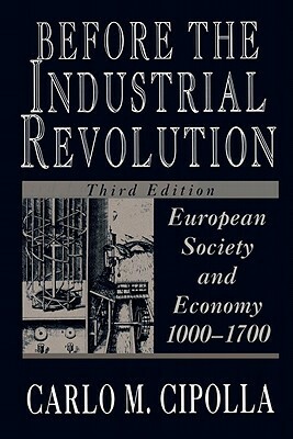 Before the Industrial Revolution: European Society and Economy, 1000-1700 by Carlo M. Cipolla
