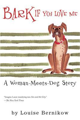 Bark If You Love Me: A Woman-Meets-Dog Story by Louise Bernikow