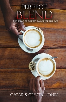 Perfect Blend: Helping Stepfamilies thrive by Oscar Jones, Crystal Jones