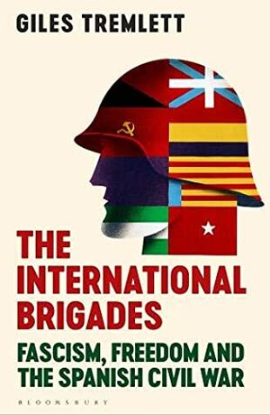 The International Brigades: Fascism, Freedom and the Spanish Civil War by Giles Tremlett