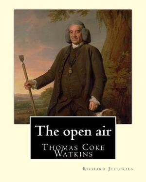 The open air, By: Richard Jefferies, with introduction By: Thomas Coke Watkins: Thomas Coke Watkins Birthdate: 1800 (75) Death: Died 187 by Richard Jefferies, Thomas Coke Watkins