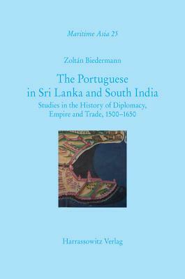 The Portuguese in Sri Lanka and South India: Studies in the History of Diplomacy, Empire and Trade, 1500-1650 by Zoltan Biedermann