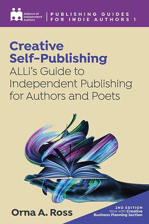 Creative Self-Publishing: ALLi's Guide to Independent Publishing for Authors and Poets by Orna A. Ross, Orna A. Ross