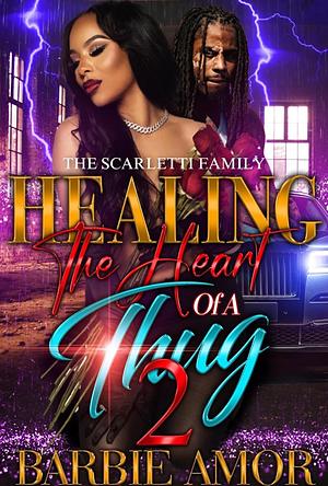 Healing the heart of a thug 2: The Scarletti Family  by Barbie Amor