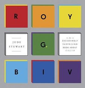 ROY G. BIV: An Exceedingly Surprising Book About Color by Jude Stewart, Jude Stewart