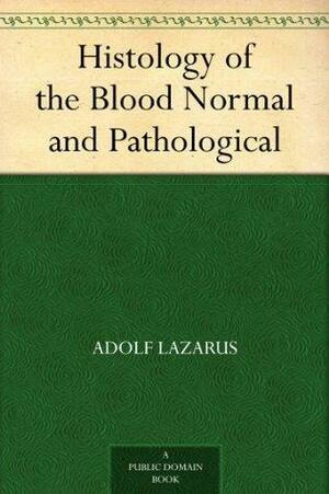 Histology of the Blood Normal and Pathological by Adolf Lazarus, Paul R. Ehrlich
