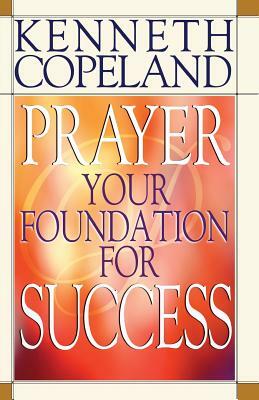 Prayer- Your Foundation for Success by Kenneth Copeland