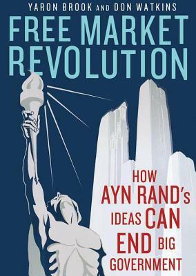 Free Market Revolution: How Ayn Rand's Ideas Can End Big Government by Yaron Brook