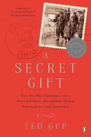 A Secret Gift: How One Man's Kindness--and a Trove of letters revealed the hidden History of the Great Depression by Ted Gup, Ted Gup