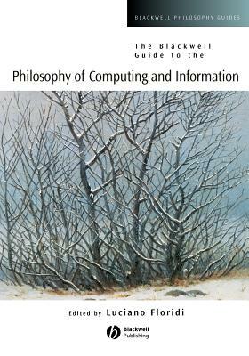 The Blackwell Guide to the Philosophy of Computing and Information by 