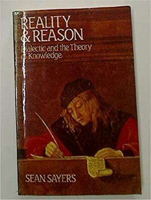 Reality and Reason. Dialectic and the Theory of Knowledge by Sean Sayers