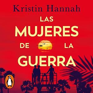 Las mujeres de la guerra by Kristin Hannah